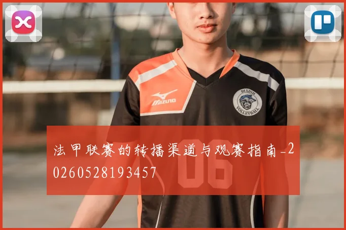 法甲联赛的转播渠道与观赛指南_20260528193457