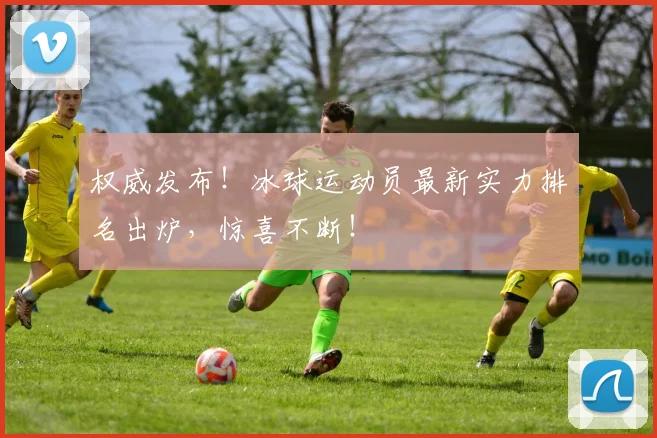 权威发布！冰球运动员最新实力排名出炉，惊喜不断！
