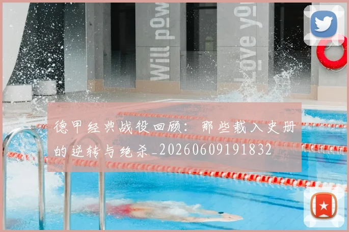 德甲经典战役回顾：那些载入史册的逆转与绝杀_20260609191832